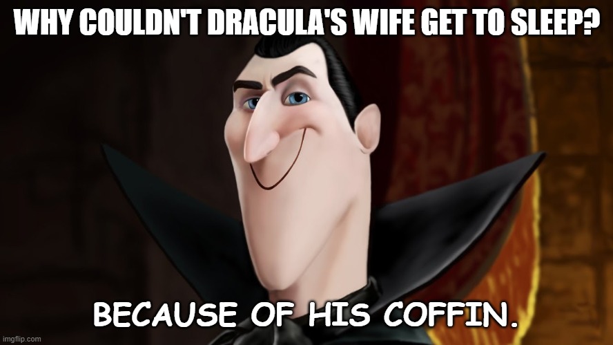 Daily Bad Dad Joke February 21 2023 | WHY COULDN'T DRACULA'S WIFE GET TO SLEEP? BECAUSE OF HIS COFFIN. | image tagged in dracula smiling | made w/ Imgflip meme maker