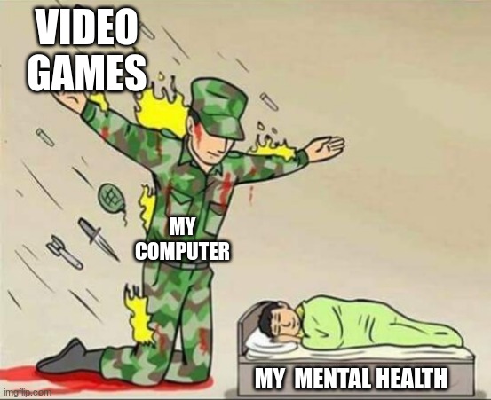 Soldier protecting sleeping child | VIDEO GAMES; MY COMPUTER; MY  MENTAL HEALTH | image tagged in soldier protecting sleeping child | made w/ Imgflip meme maker