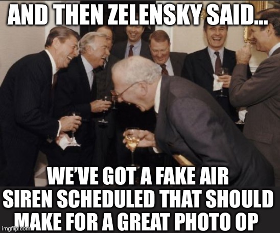 Laughing Men In Suits | AND THEN ZELENSKY SAID…; WE’VE GOT A FAKE AIR SIREN SCHEDULED THAT SHOULD MAKE FOR A GREAT PHOTO OP | image tagged in memes,laughing men in suits,ukraine,trump | made w/ Imgflip meme maker