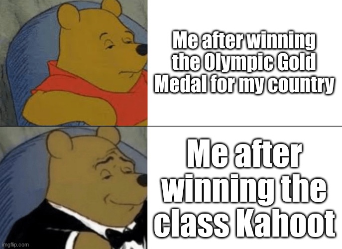 Tuxedo Winnie The Pooh | Me after winning the Olympic Gold Medal for my country; Me after winning the class Kahoot | image tagged in memes,tuxedo winnie the pooh | made w/ Imgflip meme maker