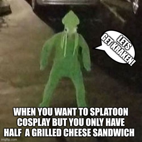 Splatoon cosplay | LETS GET KRAKEN! WHEN YOU WANT TO SPLATOON COSPLAY BUT YOU ONLY HAVE HALF  A GRILLED CHEESE SANDWICH | image tagged in squid boi | made w/ Imgflip meme maker