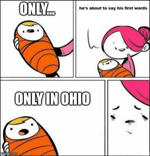istg if i hear someone say this one more time im blowing up an orphanage | ONLY... ONLY IN OHIO | image tagged in he is about to say his first words | made w/ Imgflip meme maker