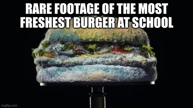 i my god i found it | RARE FOOTAGE OF THE MOST FRESHEST BURGER AT SCHOOL | made w/ Imgflip meme maker