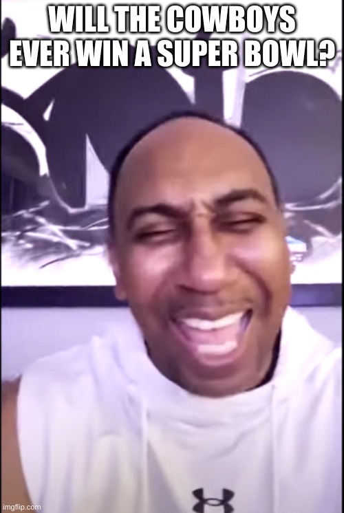 Stephen A Smith | WILL THE COWBOYS EVER WIN A SUPER BOWL? | image tagged in dallas cowboys | made w/ Imgflip meme maker