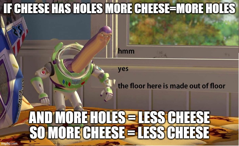 My confusion in immersible | IF CHEESE HAS HOLES MORE CHEESE=MORE HOLES; AND MORE HOLES = LESS CHEESE SO MORE CHEESE = LESS CHEESE | image tagged in buzz lightyear hmm yes | made w/ Imgflip meme maker