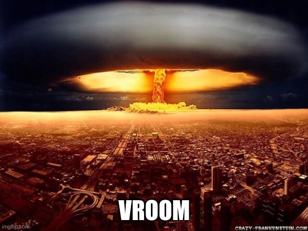 Atomic bomb | VROOM | image tagged in atomic bomb | made w/ Imgflip meme maker