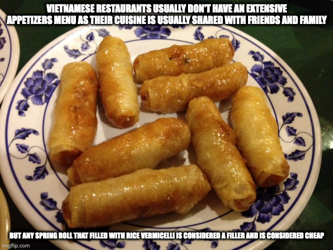 Vietnamese Spring Rolls | VIETNAMESE RESTAURANTS USUALLY DON'T HAVE AN EXTENSIVE APPETIZERS MENU AS THEIR CUISINE IS USUALLY SHARED WITH FRIENDS AND FAMILY; BUT ANY SPRING ROLL THAT FILLED WITH RICE VERMICELLI IS CONSIDERED A FILLER AND IS CONSIDERED CHEAP | image tagged in food,memes | made w/ Imgflip meme maker