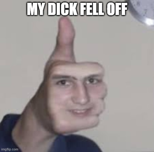cursed image | MY DICK FELL OFF | image tagged in cursed image | made w/ Imgflip meme maker