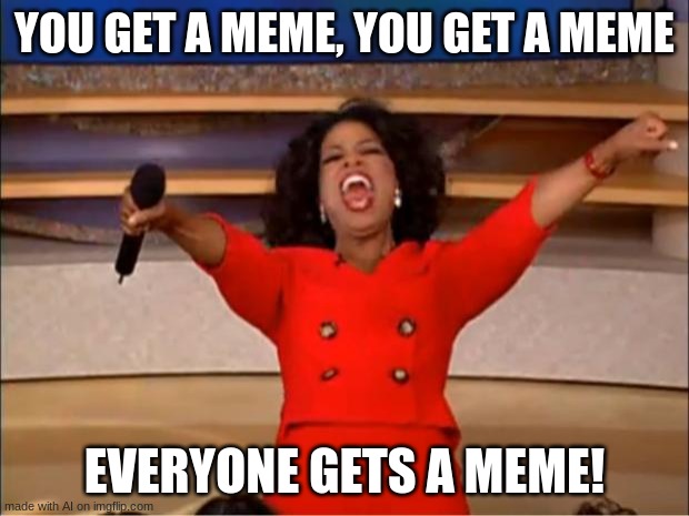 MEME GIVEAWAY | YOU GET A MEME, YOU GET A MEME; EVERYONE GETS A MEME! | image tagged in memes,oprah you get a,ai meme,giveaway | made w/ Imgflip meme maker
