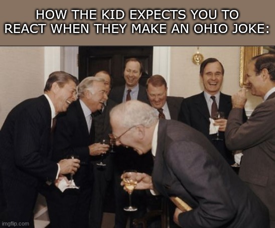 Ohio | HOW THE KID EXPECTS YOU TO REACT WHEN THEY MAKE AN OHIO JOKE: | image tagged in memes,laughing men in suits | made w/ Imgflip meme maker