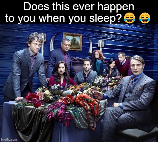 Does this ever happen to you when you sleep?😂😂 | image tagged in hannibal | made w/ Imgflip meme maker