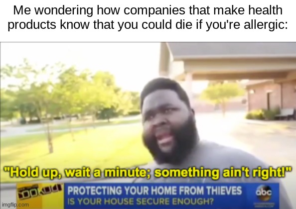 Hold up wait a minute something aint right | Me wondering how companies that make health products know that you could die if you're allergic: | image tagged in hold up wait a minute something aint right | made w/ Imgflip meme maker