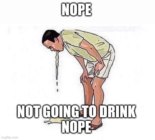 puke | NOPE NOT GOING TO DRINK 
NOPE | image tagged in puke | made w/ Imgflip meme maker