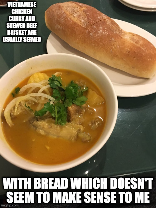 Vietnamese Chicken Curry | VIETNAMESE CHICKEN CURRY AND STEWED BEEF BRISKET ARE USUALLY SERVED; WITH BREAD WHICH DOESN'T SEEM TO MAKE SENSE TO ME | image tagged in food,memes | made w/ Imgflip meme maker