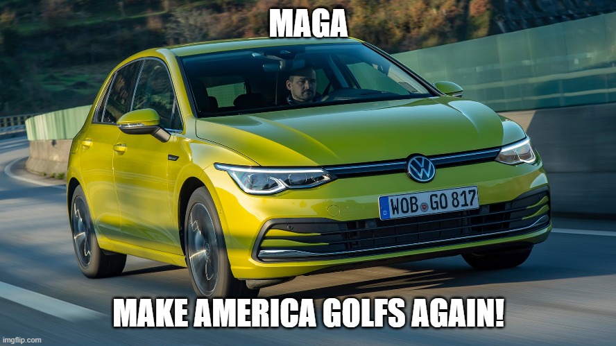 MAGA - Make America Golfs Again! | MAGA; MAKE AMERICA GOLFS AGAIN! | image tagged in vw golf,golf 8,bring the base mark 8 golf to north america | made w/ Imgflip meme maker