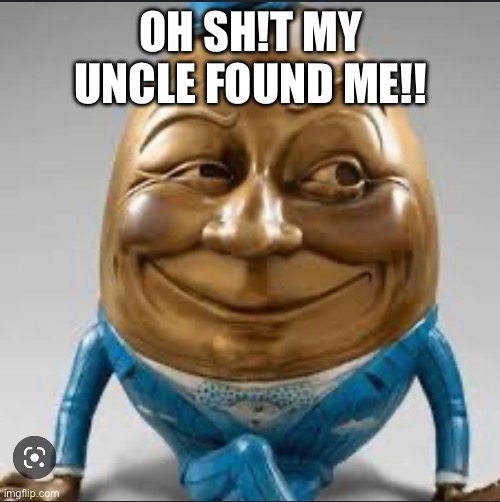 my uncle found me | OH SH!T MY UNCLE FOUND ME!! | image tagged in memes | made w/ Imgflip meme maker