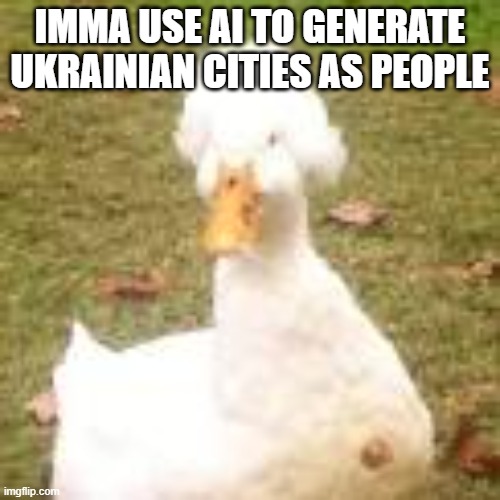 The royal duck | IMMA USE AI TO GENERATE UKRAINIAN CITIES AS PEOPLE | image tagged in the royal duck | made w/ Imgflip meme maker