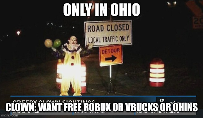 ONLY IN OHIO ‎ ‎ ‎ ‎ ‎ ‎ ‎ ‎ ‎ ‎ ‎ ‎ ‎ ‎ ‎ ‎ ‎ ‎ ‎ ‎ ‎ ‎ ‎ ‎ ‎ ‎ | ONLY IN OHIO; CLOWN: WANT FREE ROBUX OR VBUCKS OR OHINS | image tagged in check the title,ohio,only in ohio | made w/ Imgflip meme maker