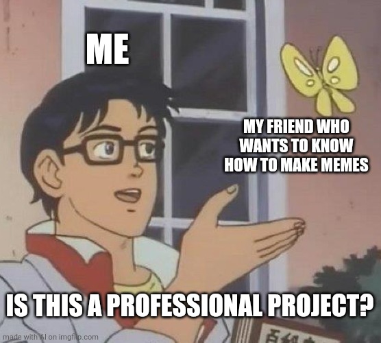 Yes | ME; MY FRIEND WHO WANTS TO KNOW HOW TO MAKE MEMES; IS THIS A PROFESSIONAL PROJECT? | image tagged in memes,is this a pigeon | made w/ Imgflip meme maker