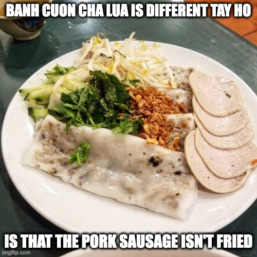 Banh Cuon Cha Lua | BANH CUON CHA LUA IS DIFFERENT TAY HO; IS THAT THE PORK SAUSAGE ISN'T FRIED | image tagged in food,memes | made w/ Imgflip meme maker