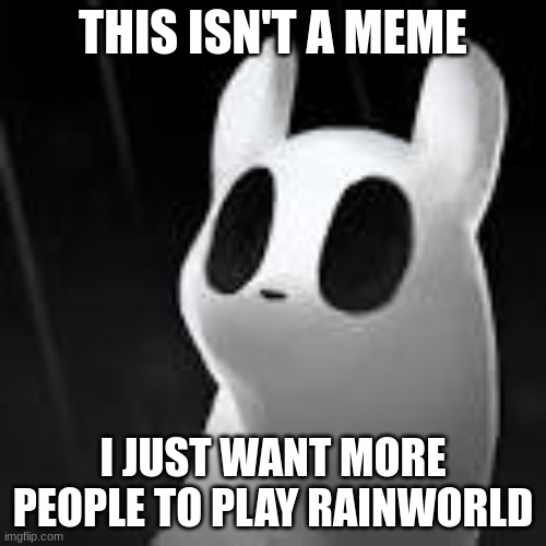 please play it, it's fun. | THIS ISN'T A MEME; I JUST WANT MORE PEOPLE TO PLAY RAINWORLD | image tagged in video games,rainworld,not a meme | made w/ Imgflip meme maker