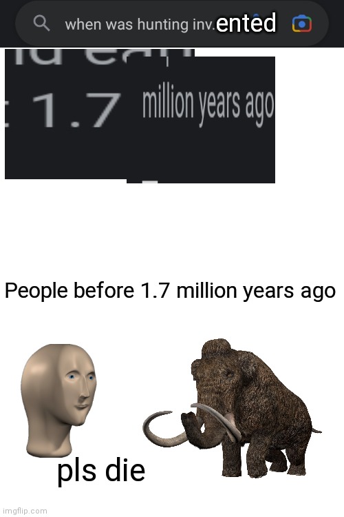 ented; People before 1.7 million years ago; pls die | image tagged in pls,die | made w/ Imgflip meme maker