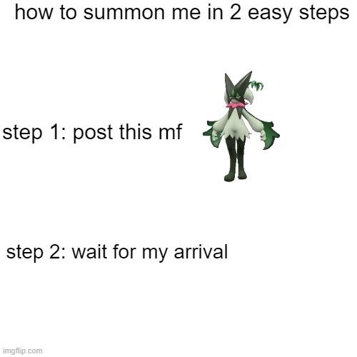 Blank Transparent Square | how to summon me in 2 easy steps; step 1: post this mf; step 2: wait for my arrival | image tagged in memes,blank transparent square,meowscarada | made w/ Imgflip meme maker