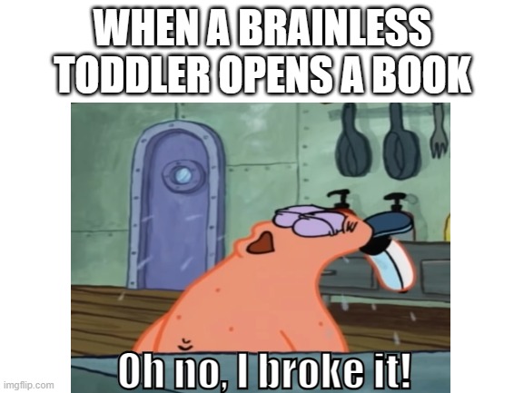 Brainless Toddlers Be Like... | WHEN A BRAINLESS TODDLER OPENS A BOOK; Oh no, I broke it! | image tagged in patrick star,toddlers,memes,spongebob | made w/ Imgflip meme maker