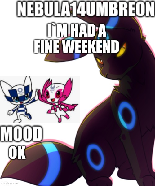 ... | I`M HAD A FINE WEEKEND; OK | image tagged in nebula14umbreon template | made w/ Imgflip meme maker