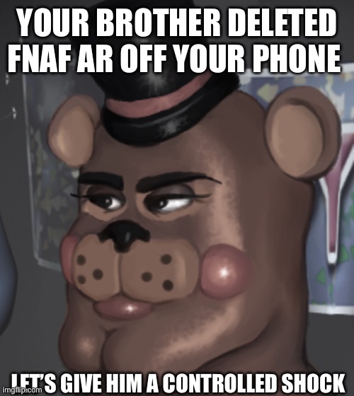 YOUR BROTHER DELETED FNAF AR OFF YOUR PHONE; LET’S GIVE HIM A CONTROLLED SHOCK | made w/ Imgflip meme maker