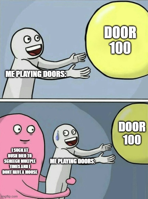 Running Away Balloon | DOOR 100; ME PLAYING DOORS:; DOOR 100; I SUCK AT RUSH DIED TO SCREECH MULTPLE TIMES AND I DONT HAVE A MOUSE; ME PLAYING DOORS: | image tagged in memes,running away balloon | made w/ Imgflip meme maker