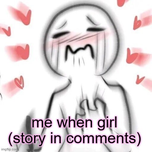 hehe | me when girl (story in comments) | image tagged in blushing,lgbtq | made w/ Imgflip meme maker