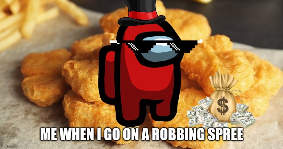 among us robbing spree | ME WHEN I GO ON A ROBBING SPREE | image tagged in memes | made w/ Imgflip meme maker