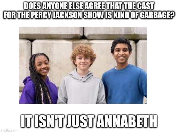 this isn't racist it is more than annabeth | DOES ANYONE ELSE AGREE THAT THE CAST FOR THE PERCY JACKSON SHOW IS KIND OF GARBAGE? IT ISN'T JUST ANNABETH | image tagged in garbage,poop,percy jackson,crap,tv,tv show | made w/ Imgflip meme maker