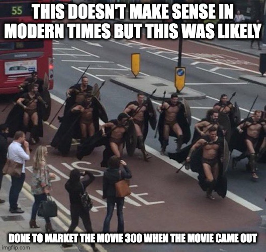 Men in Spartan Costumes | THIS DOESN'T MAKE SENSE IN MODERN TIMES BUT THIS WAS LIKELY; DONE TO MARKET THE MOVIE 300 WHEN THE MOVIE CAME OUT | image tagged in 300,spartan,memes | made w/ Imgflip meme maker