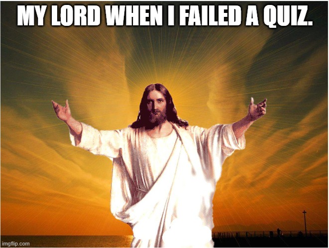 jeus | MY LORD WHEN I FAILED A QUIZ. | image tagged in jeus | made w/ Imgflip meme maker