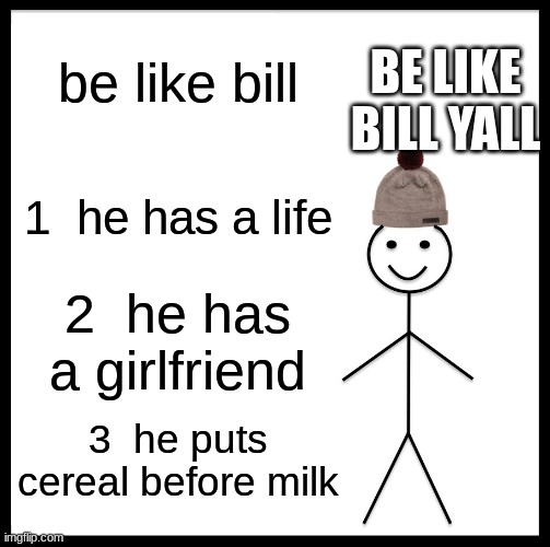 all hail bill | be like bill; BE LIKE BILL YALL; 1  he has a life; 2  he has a girlfriend; 3  he puts cereal before milk | image tagged in memes,be like bill | made w/ Imgflip meme maker