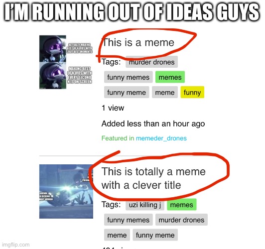 Running out of title ideas | I’M RUNNING OUT OF IDEAS GUYS | image tagged in blank white template,memes,funny,funny memes,funny meme,meme | made w/ Imgflip meme maker