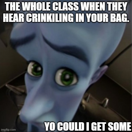 Come on bro i just want some Takis bro, pleassssssee | THE WHOLE CLASS WHEN THEY HEAR CRINKILING IN YOUR BAG. YO COULD I GET SOME | image tagged in megamind peeking | made w/ Imgflip meme maker