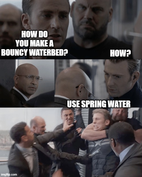 Captain America spring water | HOW DO YOU MAKE A BOUNCY WATERBED? HOW? USE SPRING WATER | image tagged in captain america elevator,captain america,marvel cinematic universe | made w/ Imgflip meme maker