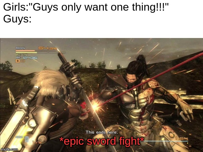 MGR | Girls:"Guys only want one thing!!!"

Guys:; *epic sword fight* | image tagged in blank white template,jetstream sam,sword fight | made w/ Imgflip meme maker
