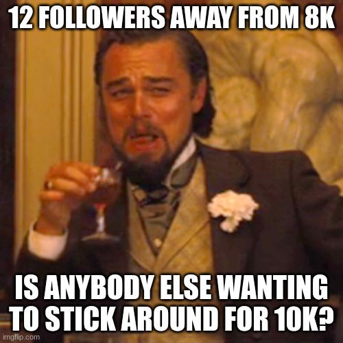 im talking about msmg followers | 12 FOLLOWERS AWAY FROM 8K; IS ANYBODY ELSE WANTING TO STICK AROUND FOR 10K? | image tagged in memes,laughing leo | made w/ Imgflip meme maker