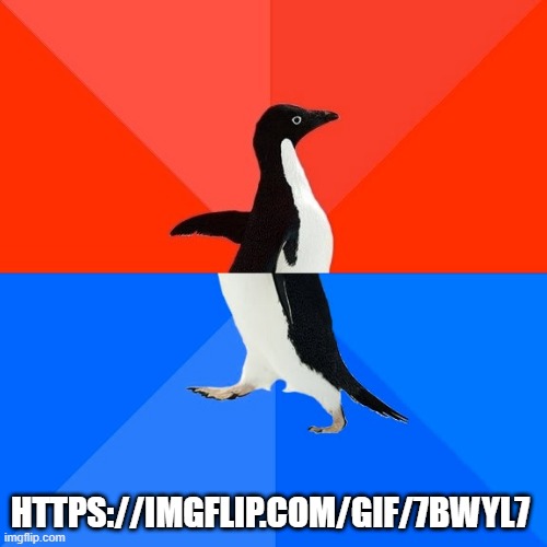 Socially Awesome Awkward Penguin | HTTPS://IMGFLIP.COM/GIF/7BWYL7 | image tagged in memes,socially awesome awkward penguin | made w/ Imgflip meme maker