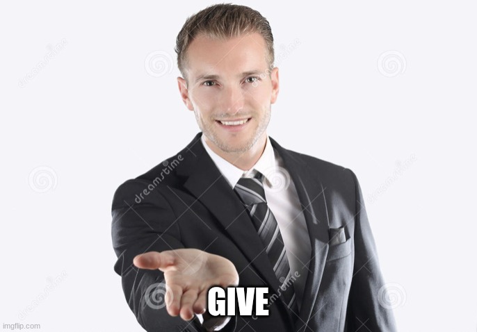 Gimme | GIVE | image tagged in gimme | made w/ Imgflip meme maker