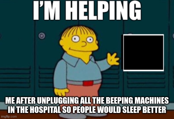 Im helping people sleep better :) | ME AFTER UNPLUGGING ALL THE BEEPING MACHINES IN THE HOSPITAL SO PEOPLE WOULD SLEEP BETTER | image tagged in fun,funny,dark,meme,gif | made w/ Imgflip meme maker