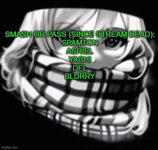 . | SMASH OR PASS (SINCE STREAM DEAD):
SPAMTON
ASRIEL
YACHI
DEL
BLURRY | image tagged in there is,a right,answer | made w/ Imgflip meme maker