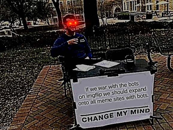 CONQUER THE INTERNET'S MEMES | If we war with the bots on imgflip we should expand onto all meme sites with bots. | image tagged in memes,change my mind | made w/ Imgflip meme maker