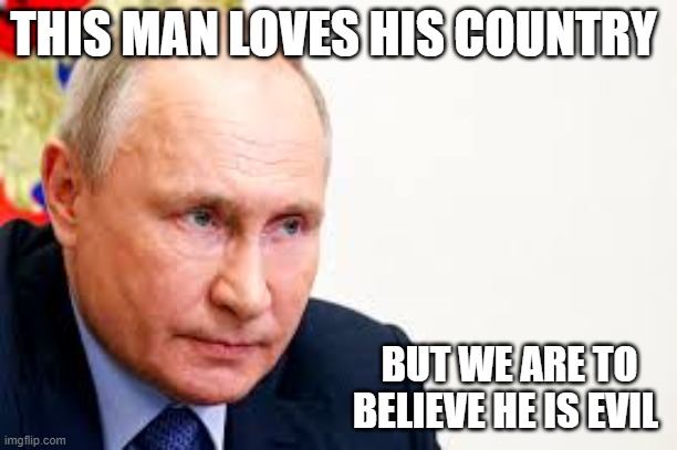 PUTIN | THIS MAN LOVES HIS COUNTRY; BUT WE ARE TO BELIEVE HE IS EVIL | image tagged in good guy putin | made w/ Imgflip meme maker