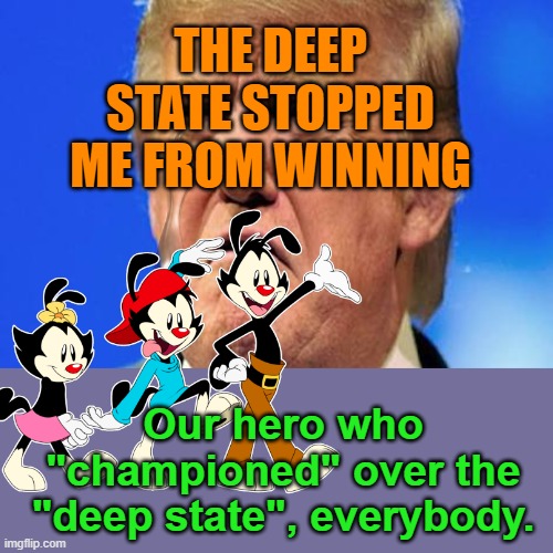 THE DEEP STATE STOPPED ME FROM WINNING; Our hero who "championed" over the "deep state", everybody. | image tagged in donald trump crying | made w/ Imgflip meme maker