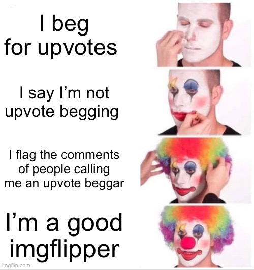 These people are so annoying | I beg for upvotes; I say I’m not upvote begging; I flag the comments of people calling me an upvote beggar; I’m a good imgflipper | image tagged in memes,clown applying makeup,upvote begging | made w/ Imgflip meme maker